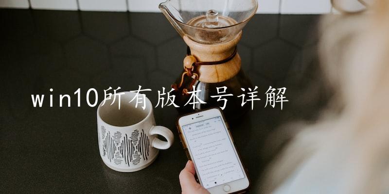Win10所有版本号详解,完整版本号汇总